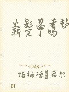 火影忍者动漫更新完了吗