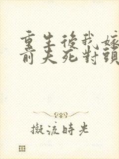 重生后我嫁给了前夫死对头 沈沫沫