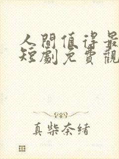 人间值得最清欢短剧免费观看