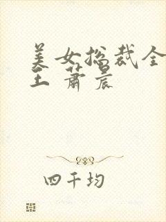 美女总裁全能兵王 萧晨