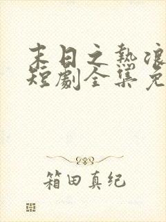 末日之热浪来袭短剧全集免费看