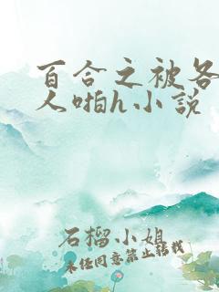 百合之被各种女人啪h小说