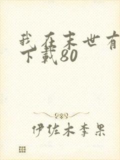 我在末世有套房下载80