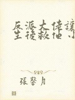 反派大佬让我重生后救他 小说