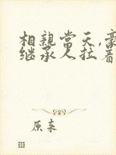 相亲当天,豪门继承人拉着我领证短剧