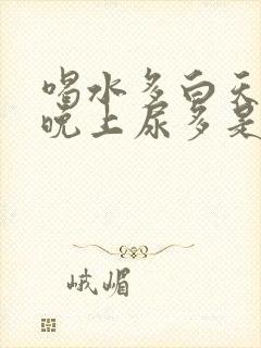 喝水多白天尿少晚上尿多是什么原因