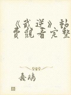 《武逆》动漫免费观看完整版