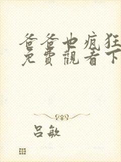 爸爸也疯狂漫画免费观看下拉式