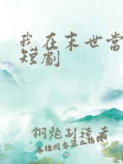 我在末世当僵尸短剧