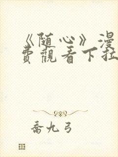 《随心》漫画免费观看下拉式