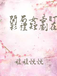 开局女帝盯我的彩礼短剧在线