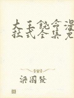 大王饶命漫画下拉式全集免费观看