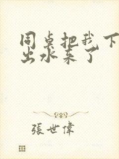 同桌把我下面摸出水来了