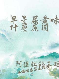 早晨尿黄味重是什么原因