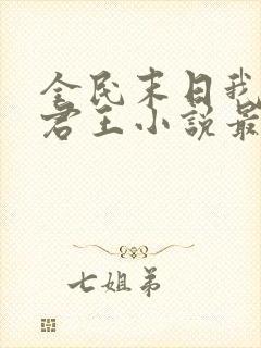 全民末日我病毒君王小说最新章节列