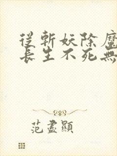 从斩妖除魔开始长生不死无错版