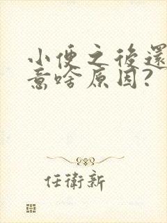 小便之后还有尿意啥原因?