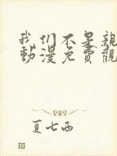 我们不是亲兄妹动漫免费观看第一季