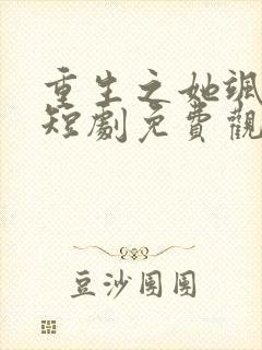 重生之她飒爆了短剧免费观看