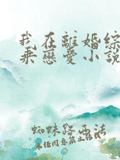 我在离婚综艺换乘恋爱小说免费阅读