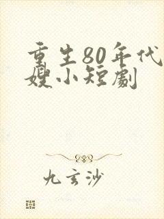 重生80年代军嫂小短剧