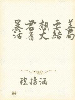 暴君想要善良的活着大结局