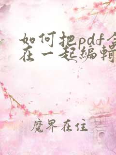 如何把pdf合在一起编辑
