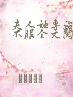 夫人她专治各种不服全文阅读全文