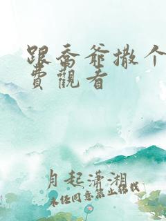 跟乔爷撒个娇免费观看