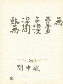 韩漫免费无羞遮无删漫画