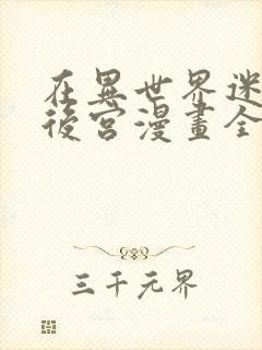 在异世界迷宫开后宫漫画全集免费