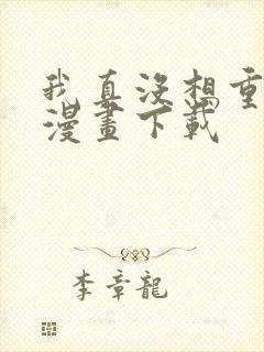 我真没想重生啊漫画下载