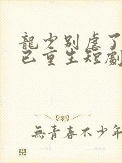 龙少别虐了夫人已重生短剧大结局