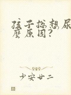 孩子总想尿是什么原因?