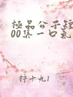 极品公子短剧100集一口气看完