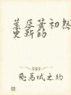 叶辰萧初然刚刚更新的