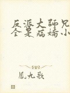 反派大师兄师妹全是病娇小说