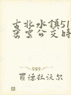 古北水镇51路密云公交时间表