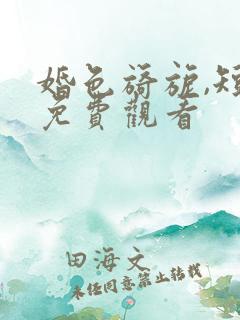 婚色旖旎,短剧免费观看