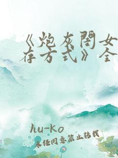 《炮灰闺女的生存方式》全集