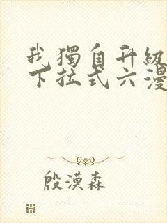 我独自升级漫画下拉式六漫画网站