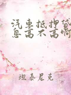 汽车抵押贷款利息高不高啊