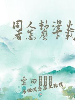 同人动漫火影忍者怎么下载的