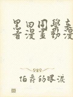 黑田同学来我家看漫画动漫在线观看