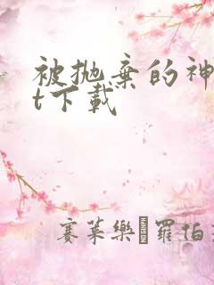 被抛弃的神txt下载