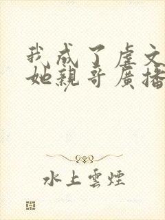 我成了虐文女主她亲哥广播剧