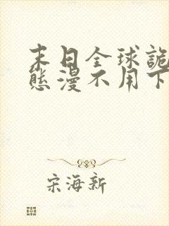 末日全球诡异动态漫不用下载直接看