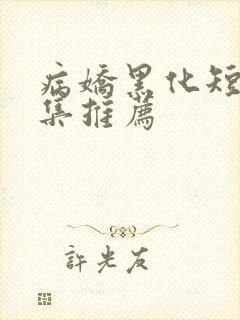 病娇黑化短篇合集推荐