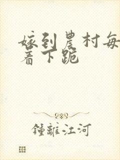 嫁到农村每天光着下跪