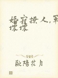 婚宠撩人,军长坏坏